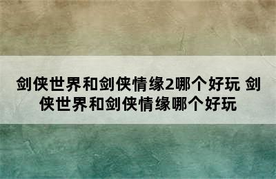 剑侠世界和剑侠情缘2哪个好玩 剑侠世界和剑侠情缘哪个好玩